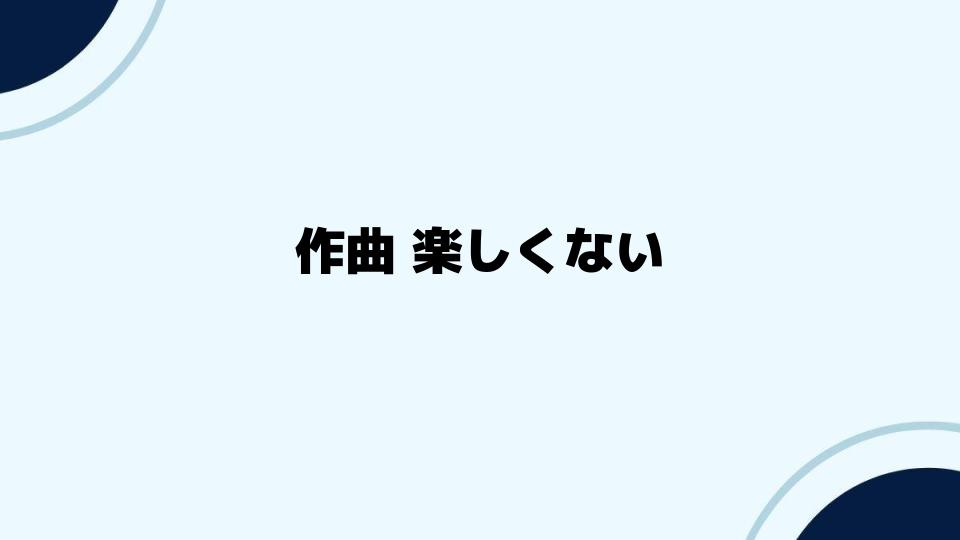 作曲 楽しくない時に試したい改善策